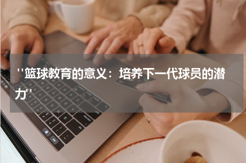  "篮球教育的意义：培养下一代球员的潜力"