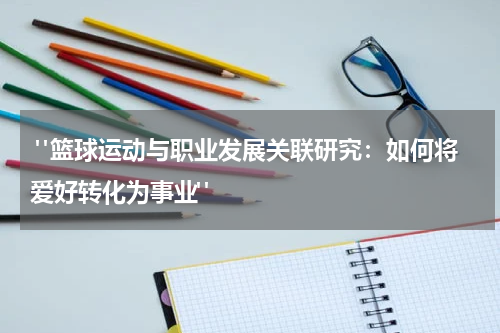  "篮球运动与职业发展关联研究：如何将爱好转化为事业"