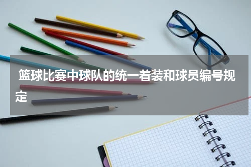  篮球比赛中球队的统一着装和球员编号规定