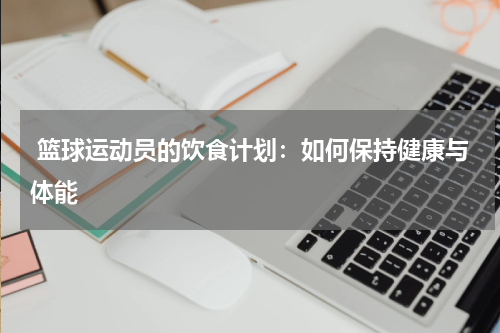  篮球运动员的饮食计划：如何保持健康与体能