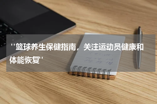  "篮球养生保健指南，关注运动员健康和体能恢复"