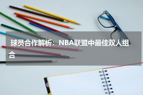  球员合作解析：NBA联盟中最佳双人组合