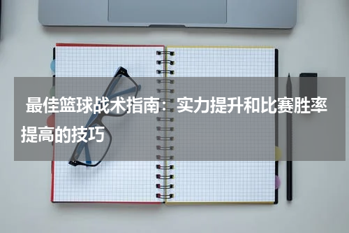  最佳篮球战术指南：实力提升和比赛胜率提高的技巧