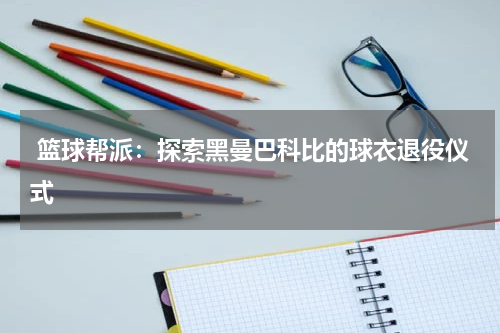  篮球帮派：探索黑曼巴科比的球衣退役仪式