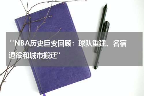  "NBA历史巨变回顾：球队重建、名宿退役和城市搬迁"
