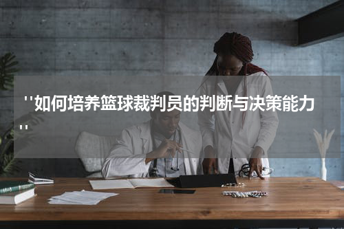  "如何培养篮球裁判员的判断与决策能力"