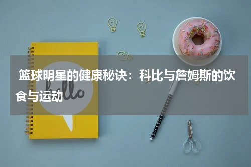  篮球明星的健康秘诀：科比与詹姆斯的饮食与运动