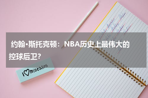  约翰·斯托克顿：NBA历史上最伟大的控球后卫？