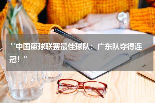  "中国篮球联赛最佳球队：广东队夺得连冠！"