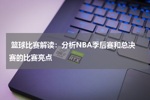  篮球比赛解读：分析NBA季后赛和总决赛的比赛亮点
