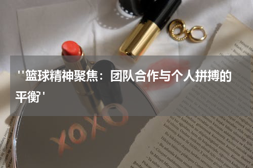  "篮球精神聚焦：团队合作与个人拼搏的平衡"