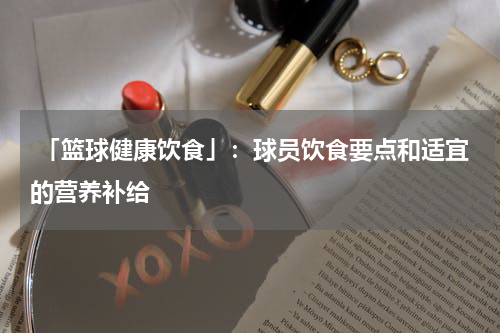  「篮球健康饮食」：球员饮食要点和适宜的营养补给