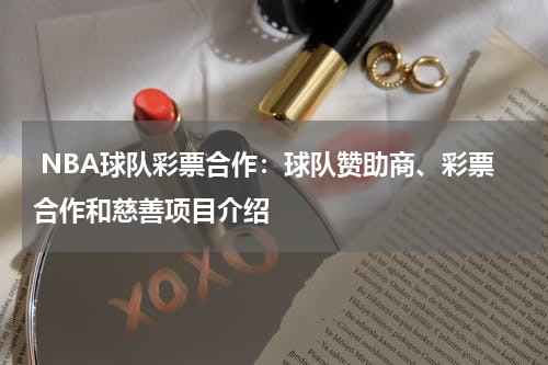  NBA球队彩票合作：球队赞助商、彩票合作和慈善项目介绍