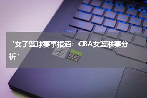  "女子篮球赛事报道：CBA女篮联赛分析"