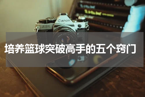  培养篮球突破高手的五个窍门