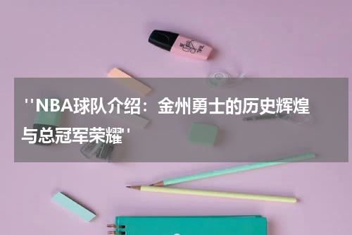  "NBA球队介绍：金州勇士的历史辉煌与总冠军荣耀"