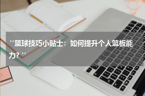  "篮球技巧小贴士：如何提升个人篮板能力？"