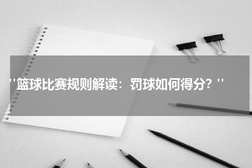  "篮球比赛规则解读：罚球如何得分？"