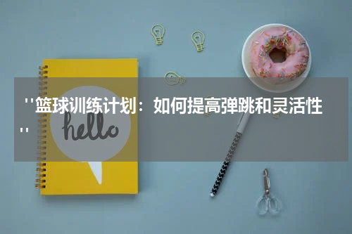  "篮球训练计划：如何提高弹跳和灵活性"