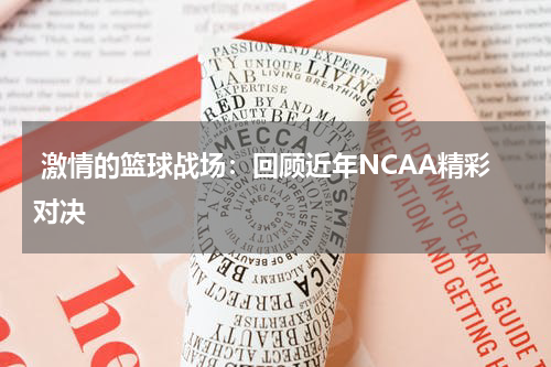  激情的篮球战场：回顾近年NCAA精彩对决