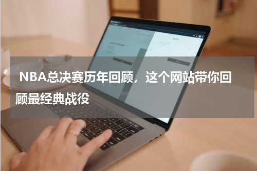  NBA总决赛历年回顾，这个网站带你回顾最经典战役