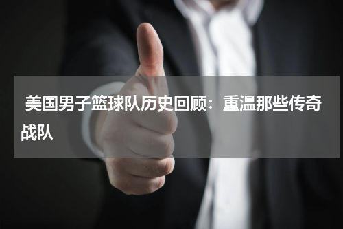  美国男子篮球队历史回顾：重温那些传奇战队