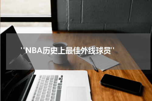  "NBA历史上最佳外线球员"