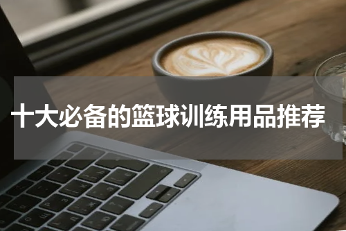  十大必备的篮球训练用品推荐