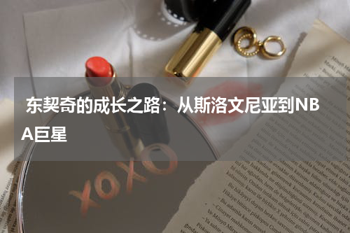  东契奇的成长之路：从斯洛文尼亚到NBA巨星