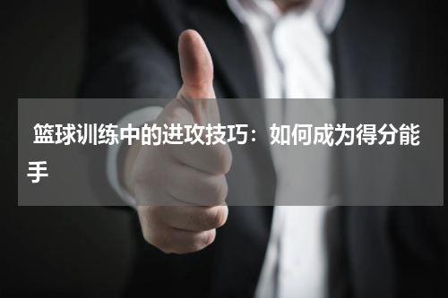  篮球训练中的进攻技巧：如何成为得分能手