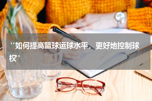  "如何提高篮球运球水平，更好地控制球权"