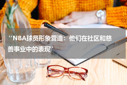  "NBA球员形象营造：他们在社区和慈善事业中的表现"