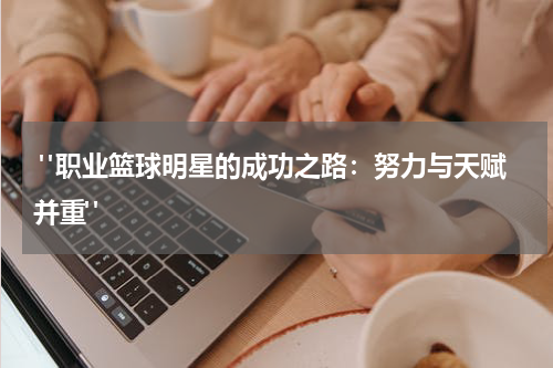  "职业篮球明星的成功之路：努力与天赋并重"