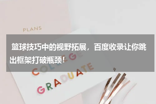  篮球技巧中的视野拓展，百度收录让你跳出框架打破瓶颈！