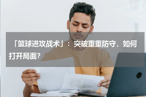  「篮球进攻战术」：突破重重防守，如何打开局面？