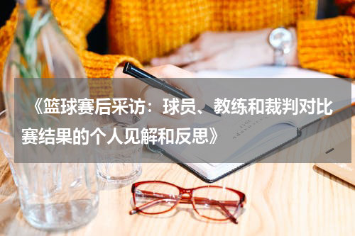  《篮球赛后采访：球员、教练和裁判对比赛结果的个人见解和反思》