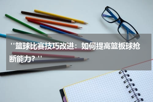  "篮球比赛技巧改进：如何提高篮板球抢断能力？"