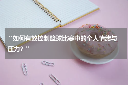  "如何有效控制篮球比赛中的个人情绪与压力？"