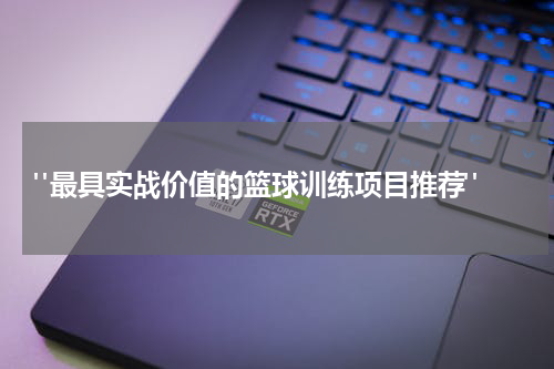  "最具实战价值的篮球训练项目推荐"