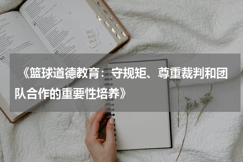  《篮球道德教育：守规矩、尊重裁判和团队合作的重要性培养》