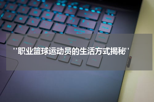  "职业篮球运动员的生活方式揭秘"