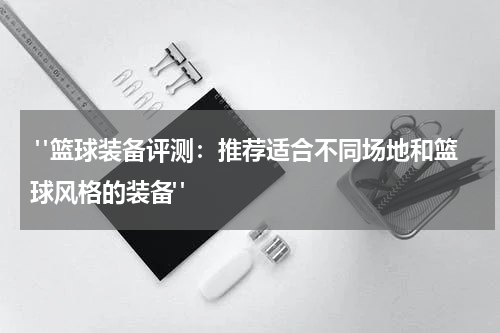  "篮球装备评测：推荐适合不同场地和篮球风格的装备"