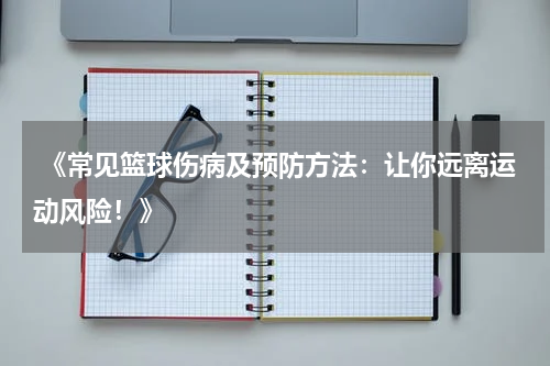  《常见篮球伤病及预防方法：让你远离运动风险！》