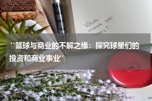  "篮球与商业的不解之缘：探究球星们的投资和商业事业"