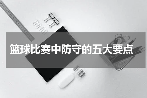  篮球比赛中防守的五大要点