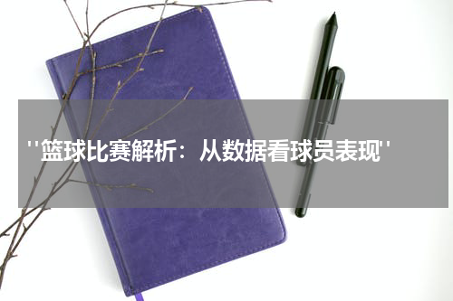  "篮球比赛解析：从数据看球员表现"