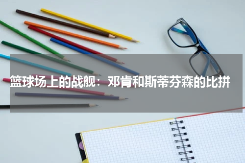  篮球场上的战舰：邓肯和斯蒂芬森的比拼