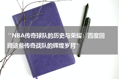  "NBA传奇球队的历史与荣耀：百度回顾这些传奇战队的辉煌岁月"
