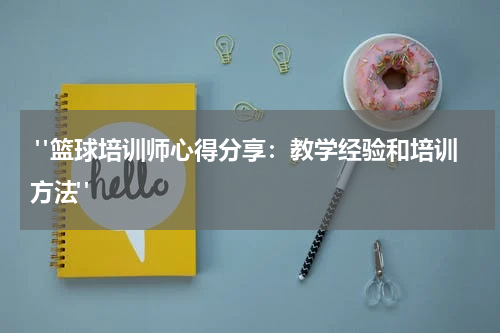  "篮球培训师心得分享：教学经验和培训方法"