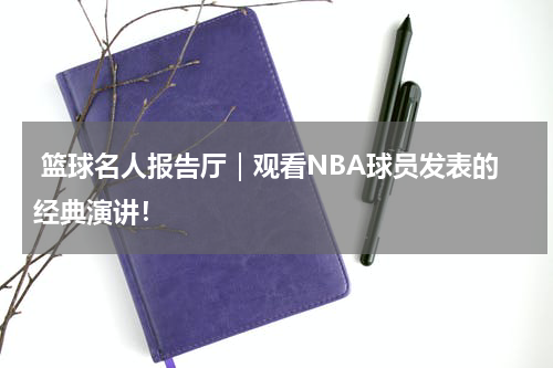  篮球名人报告厅｜观看NBA球员发表的经典演讲！